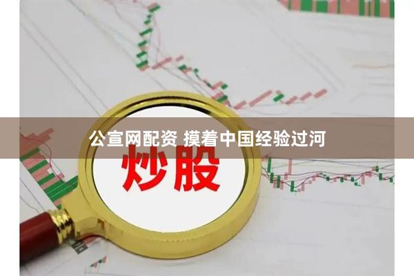 公宣网配资 摸着中国经验过河