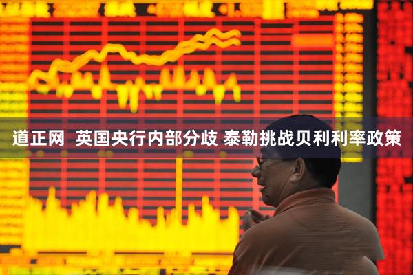 道正网  英国央行内部分歧 泰勒挑战贝利利率政策