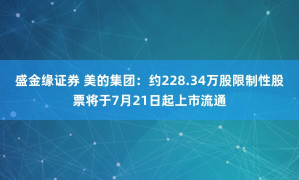 盛金缘证券 美的集团：约228.34万股限制性股票将于7月21日起上市流通