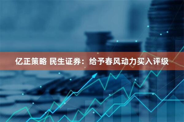 亿正策略 民生证券：给予春风动力买入评级